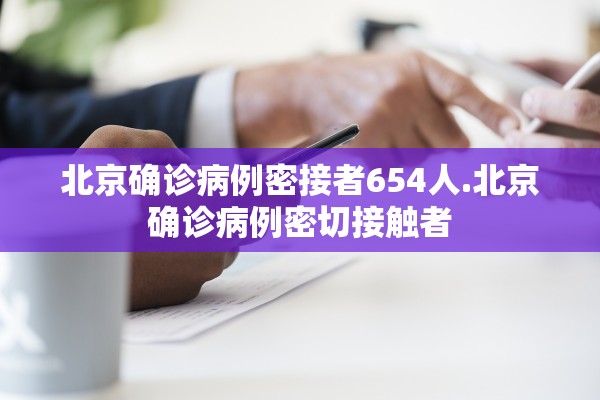 北京确诊病例密接者654人.北京确诊病例密切接触者