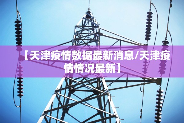 【天津疫情数据最新消息/天津疫情情况最新】
