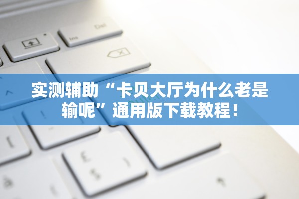 实测辅助“卡贝大厅为什么老是输呢”通用版下载教程！