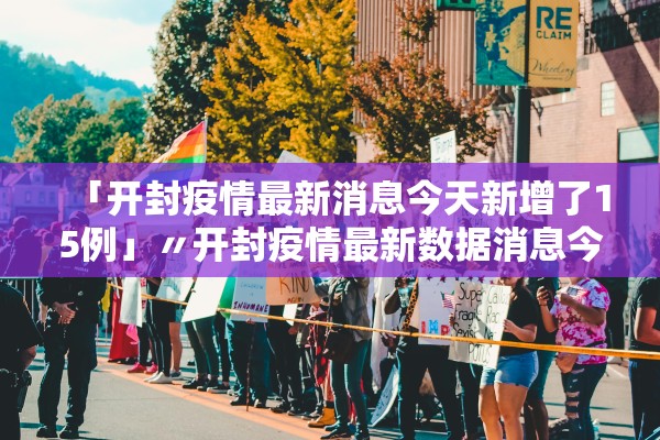 「开封疫情最新消息今天新增了15例」〃开封疫情最新数据消息今天新增