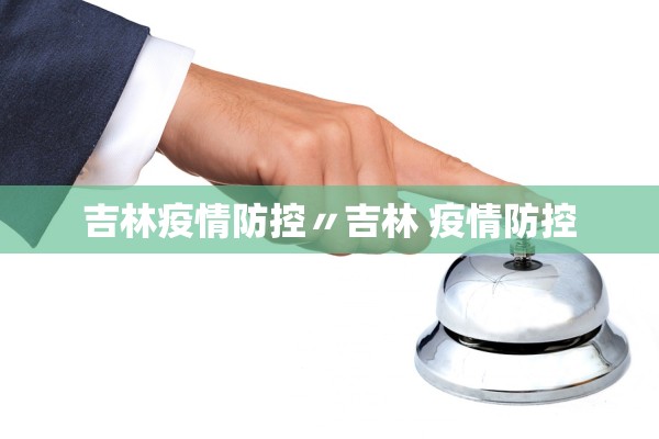 吉林疫情防控〃吉林 疫情防控