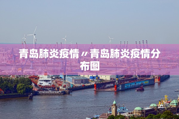 青岛肺炎疫情〃青岛肺炎疫情分布图