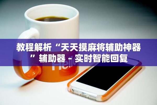 教程解析“天天摸麻将辅助神器”辅助器 – 实时智能回复