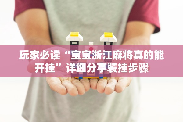 玩家必读“宝宝浙江麻将真的能开挂”详细分享装挂步骤