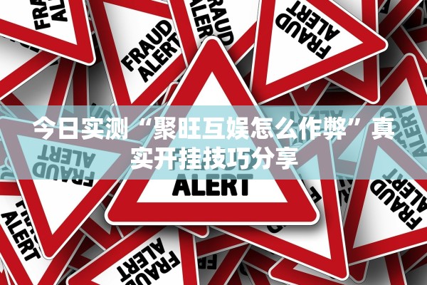 今日实测“聚旺互娱怎么作弊”真实开挂技巧分享