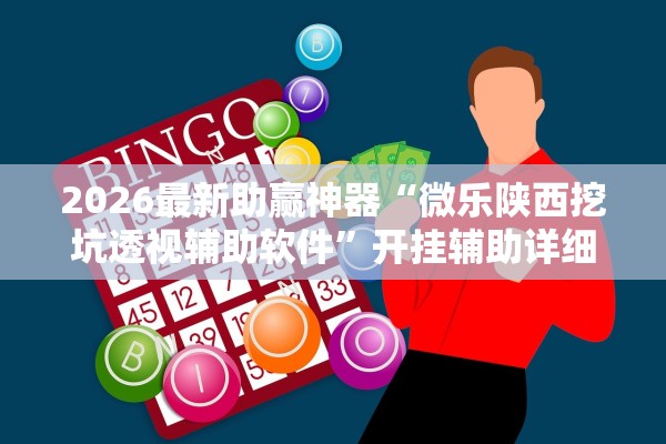 2026最新助赢神器“微乐陕西挖坑透视辅助软件”开挂辅助详细步骤