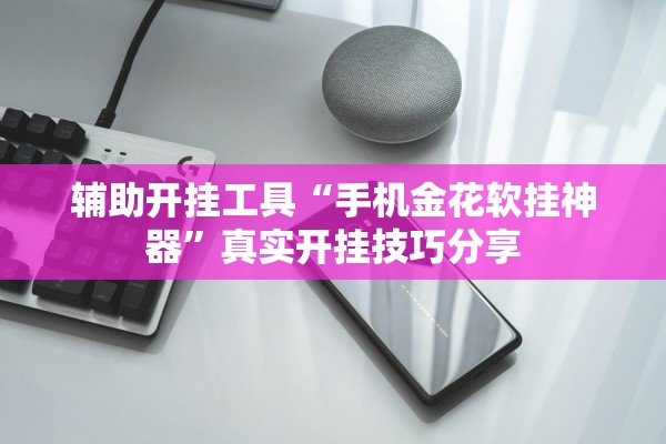 辅助开挂工具“手机金花软挂神器	”真实开挂技巧分享