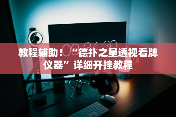 教程辅助！“德扑之星透视看牌仪器”详细开挂教程