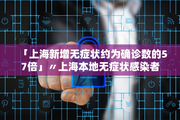 「上海新增无症状约为确诊数的57倍」〃上海本地无症状感染者