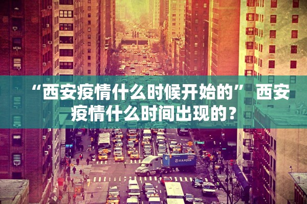 “西安疫情什么时候开始的” 西安疫情什么时间出现的？