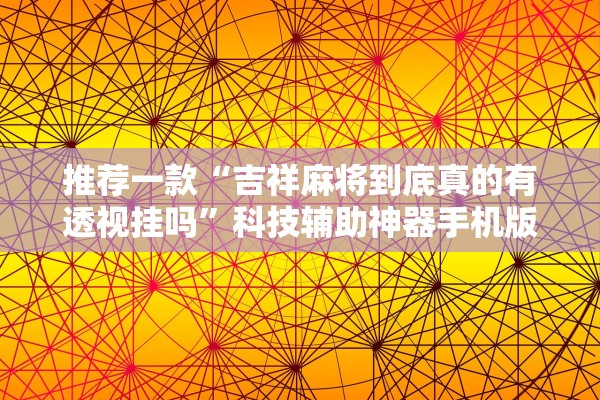 推荐一款“吉祥麻将到底真的有透视挂吗”科技辅助神器手机版教程