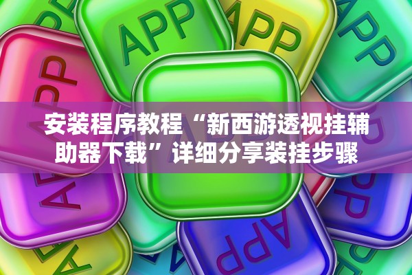 安装程序教程“新西游透视挂辅助器下载”详细分享装挂步骤