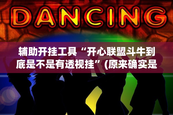 辅助开挂工具“开心联盟斗牛到底是不是有透视挂	”(原来确实是有插件) 