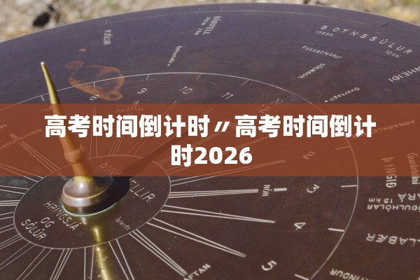 高考时间倒计时〃高考时间倒计时2026