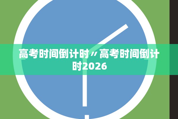 高考时间倒计时〃高考时间倒计时2026