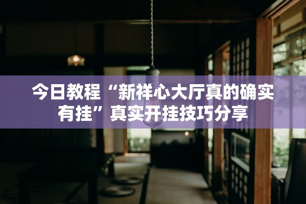 今日教程“新祥心大厅真的确实有挂	”真实开挂技巧分享