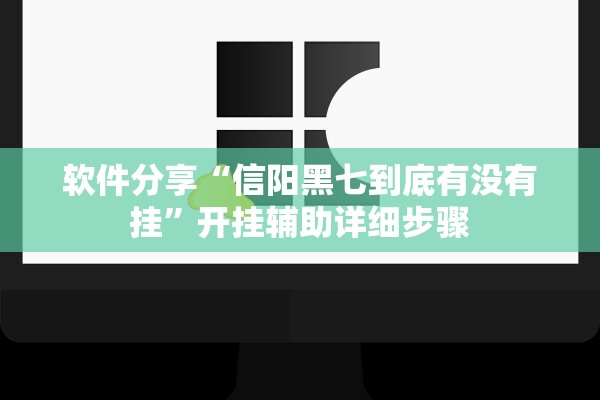 软件分享“信阳黑七到底有没有挂”开挂辅助详细步骤