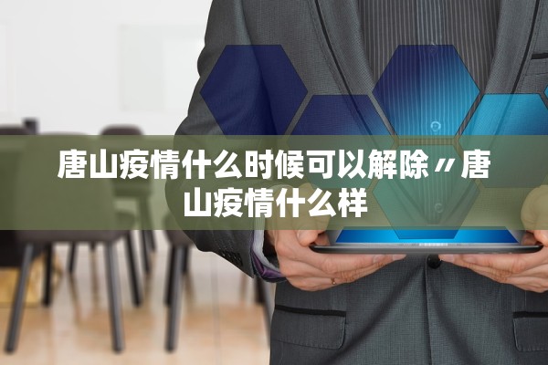 唐山疫情什么时候可以解除〃唐山疫情什么样