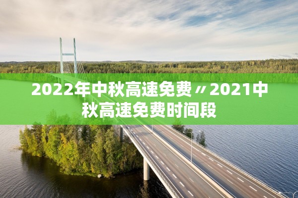 2022年中秋高速免费〃2021中秋高速免费时间段