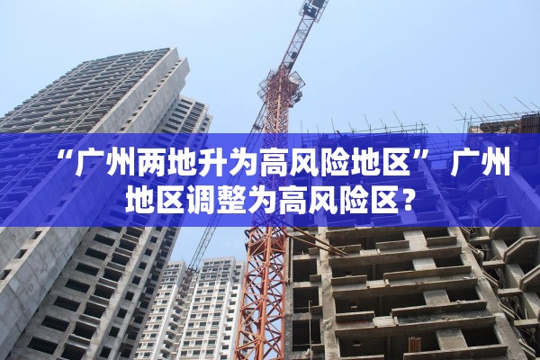 “广州两地升为高风险地区” 广州地区调整为高风险区？
