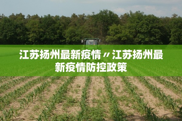 江苏扬州最新疫情〃江苏扬州最新疫情防控政策