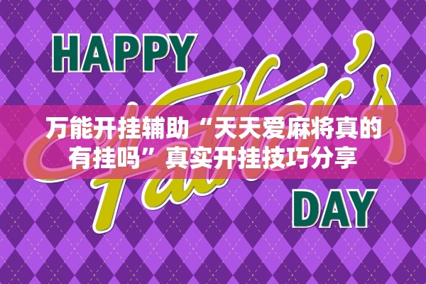 万能开挂辅助“天天爱麻将真的有挂吗	”真实开挂技巧分享