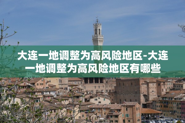 大连一地调整为高风险地区-大连一地调整为高风险地区有哪些