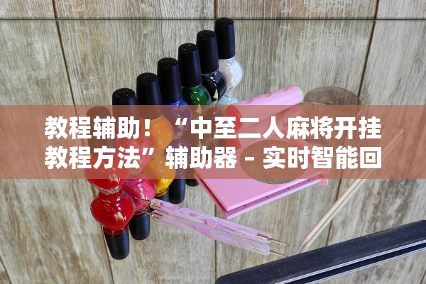 教程辅助！“中至二人麻将开挂教程方法”辅助器 – 实时智能回复