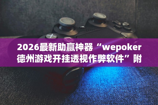 2026最新助赢神器“wepoker德州游戏开挂透视作弊软件”附开挂脚本详细步骤
