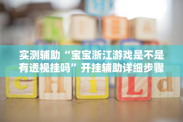 实测辅助“宝宝浙江游戏是不是有透视挂吗”开挂辅助详细步骤