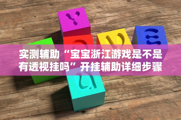 实测辅助“宝宝浙江游戏是不是有透视挂吗	”开挂辅助详细步骤