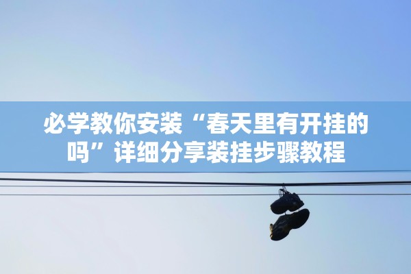 必学教你安装“春天里有开挂的吗”详细分享装挂步骤教程
