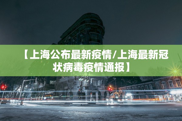 【上海公布最新疫情/上海最新冠状病毒疫情通报】