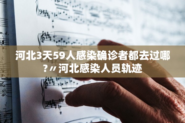 河北3天59人感染确诊者都去过哪?〃河北感染人员轨迹