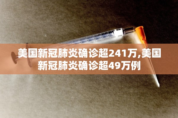 美国新冠肺炎确诊超241万,美国新冠肺炎确诊超49万例