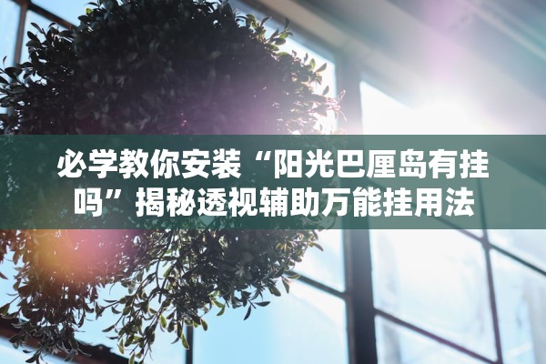 必学教你安装“阳光巴厘岛有挂吗”揭秘透视辅助万能挂用法