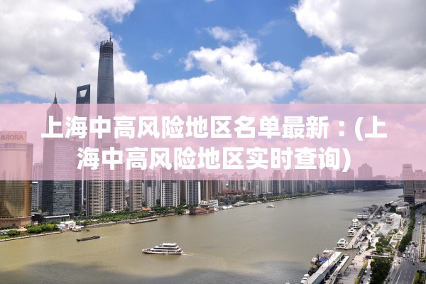 上海中高风险地区名单最新︰(上海中高风险地区实时查询)