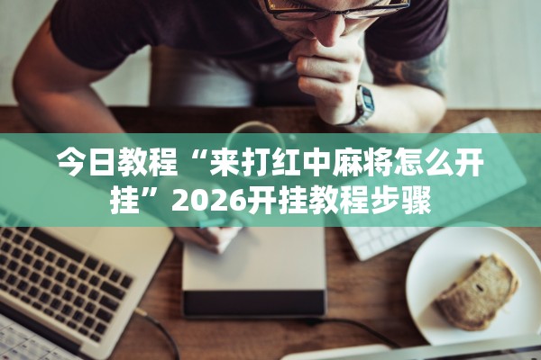今日教程“来打红中麻将怎么开挂”2026开挂教程步骤
