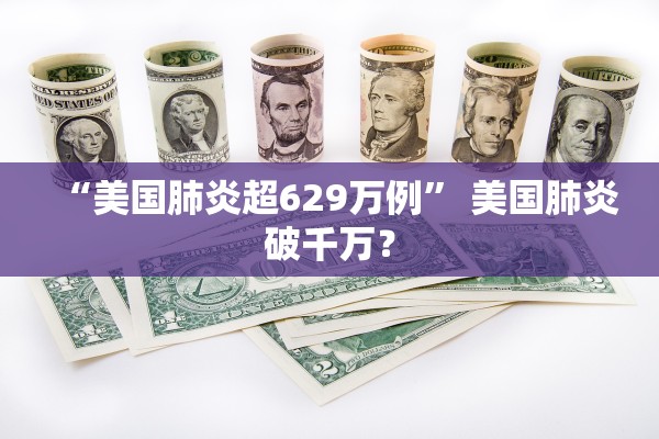 “美国肺炎超629万例” 美国肺炎破千万？