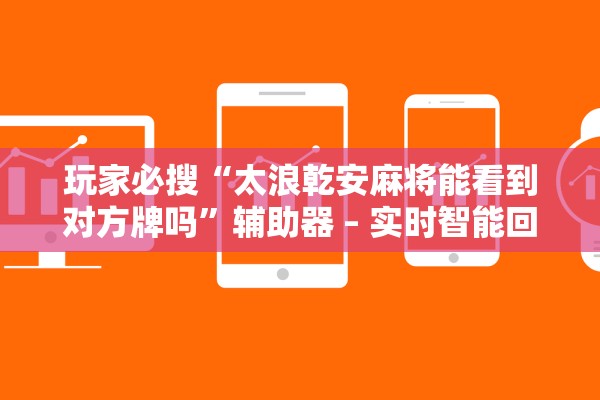 玩家必搜“太浪乾安麻将能看到对方牌吗	”辅助器 – 实时智能回复