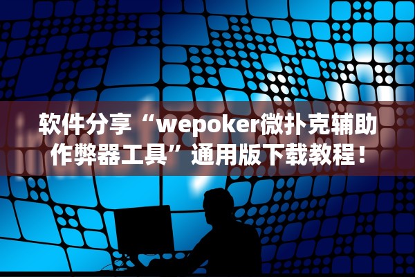 软件分享“wepoker微扑克辅助作弊器工具”通用版下载教程！