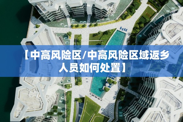 【中高风险区/中高风险区域返乡人员如何处置】