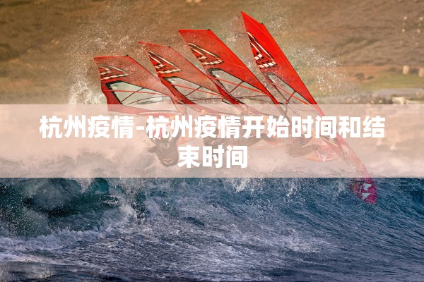 杭州疫情-杭州疫情开始时间和结束时间