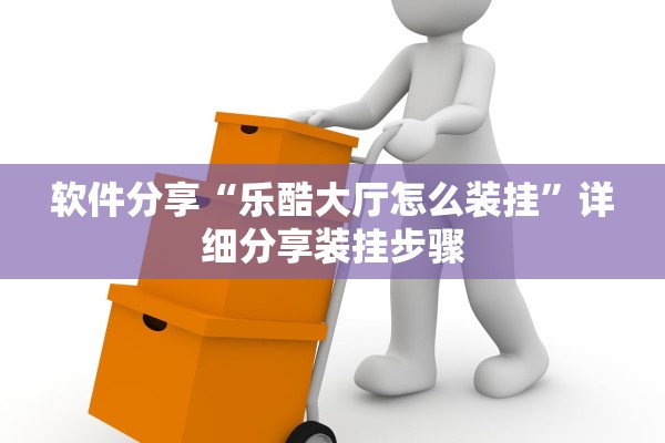 软件分享“乐酷大厅怎么装挂”详细分享装挂步骤