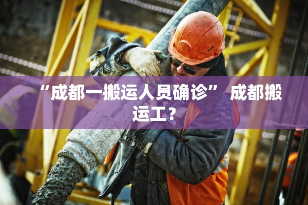 “成都一搬运人员确诊” 成都搬运工？