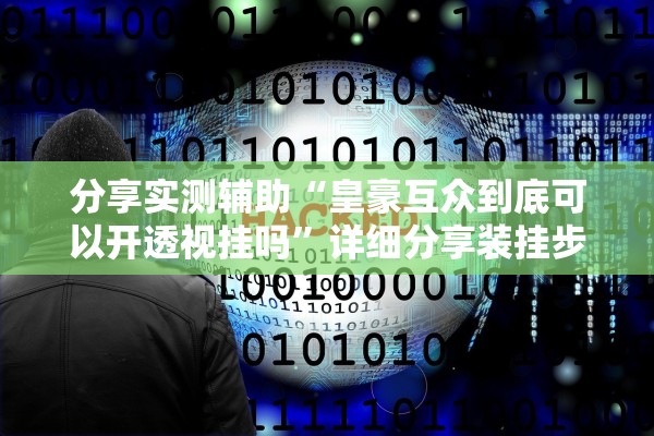 分享实测辅助“皇豪互众到底可以开透视挂吗”详细分享装挂步骤教程
