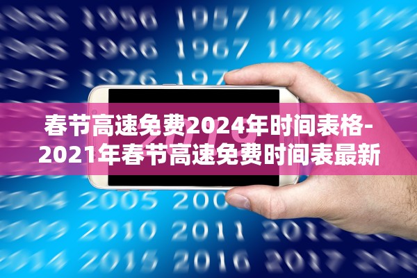 春节高速免费2024年时间表格-2021年春节高速免费时间表最新公布日期