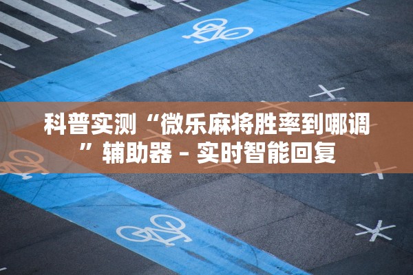 科普实测“微乐麻将胜率到哪调”辅助器 – 实时智能回复