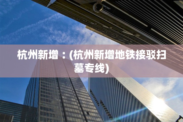 杭州新增︰(杭州新增地铁接驳扫墓专线)