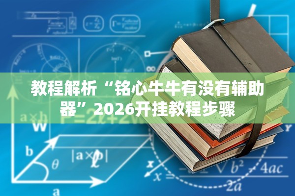 教程解析“铭心牛牛有没有辅助器	”2026开挂教程步骤